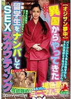 【オジサン夢中】異国からやってきた留学生をナンパしてSEXスカウティング