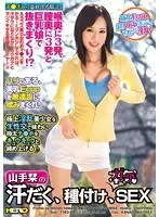 山手栞の汗だく、種付け、本気SEX