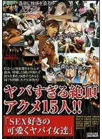 ヤバすぎる絶頂アクメ15人！！「SEX好きの可愛くヤバイ女達」