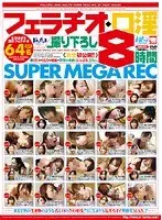 フェラチオ・口淫 撮り下ろし8時間 SUPER MEGA REC