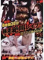 暴走絶叫レ●プ！！ 盗撮激ヤバスペシャル 衝撃の4時間30分