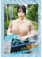 潮吹きブシャー！破廉恥極まりないお漏らし女！出るわ出るわ合計50リットル超！13人収録！怒涛の4時間！！
