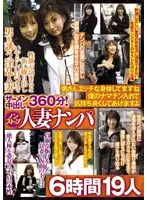 ザーメン中出し360分！ノンストップ人妻ナンパ 奥さんエッチな身体 してますね 僕のナマチン入れて気持ち良くしてあげますよ 6時間 19人
