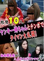 10 Members Altogether! Roudy Girls Go 1-on-1 With Cock In An Epic Battle!--From Shonan Girls With Colossal Tits To Hachioji Teens.