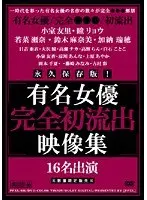永久保存版！有名女優完全初流出映像集
