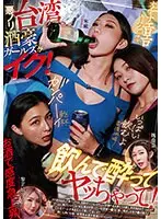 悪ノリ台湾酒豪ガールズがイク！ 飲んで酔ってヤッちゃって！