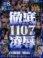 女のカラダを弄び、汚し、白濁液に染め上げる。徹底凌●ノーカット1107分