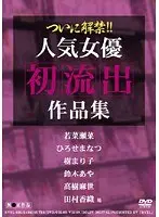 ついに解禁！！人気女優初流出作品集