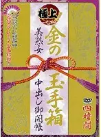 極上！金の玉手箱 美熟女中出し御開帳