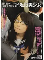 Extremely Short-Sight Beautiful Girl Who Doesn't Know Who's Touching Her