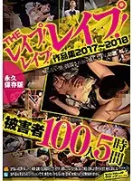 THEレ●プ！レ●プ！レ●プ！作品集2017〜2018被害者100人5時間永久保存版