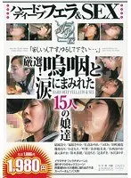 ハードディープフェラ＆SEX 厳選！嗚咽と涙にまみれた15人の娘達