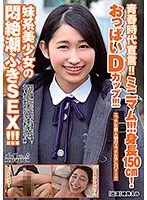 青春時代宣言！！ミニマム！！！身長150cm！おっぱいDカップ！！！妹系美少女の悶絶潮ふきSEX！！！椿井えみ