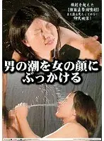 男の潮を女の顔にぶっかける