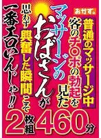 普通のマッサージ中客のチ○ポの勃起を見たマッサージのおばさんが思わず興奮した瞬間こそ一番エロいんじゃ！！2枚組460分（2枚組）