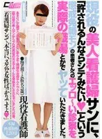 現役の美人看護婦サンに、「許されるんならシテみたい」という懲戒免職モンの患者さんへのエッロ〜い診察を実際の職場とかでヤッていただきました。
