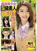 厳選美少女 S級素人BEST 最高にエロい女子とSEXしまくり制服・中出し・極上フェラチオ ヌケる17射精 超尺542分