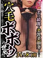魅力的過ぎて恐るべし！若くて綺麗な美乳美顔妻なのに…穴毛ボボゥの世界〜肛門まで剛毛ワールド〜34人8時間（2枚組）