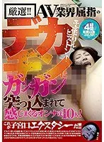 厳選！！ AV業界屈指のデカチンにガンガン突っ込まれて感じまくるオンナ達10人！これが子宮口エクスタシーだ！！