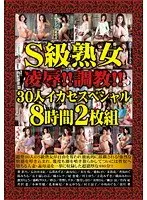 S級熟女 凌●！！調教！！30人イカセスペシャル8時間（2枚組）