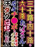 三十路も四十路も六十路おばさんも若者チ●ポで完全発情メス状態 汗ダク悶絶SEX