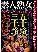 素人熟女 初めてのAV出演 五十路＆三十路のおばさん悶絶