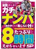 全てのナンパファンに送る全国津々浦々、ガチでナンパした女の子たちの恥じらいHをたっぷりと8時間見せちゃいますSP