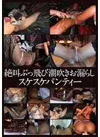 絶叫ぶっ飛び潮吹きお漏らしスケスケパンティー