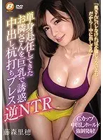 単身赴任してきたお隣さんを巨乳で誘惑中出し杭打ちプレス逆NTR 藤森里穂