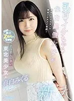 乳首でイケちゃう色白黒髪女子が初めてのデカチンで膣奥イキアクメ覚醒！美白美人が多い東北美少女・真白みくるデビュー