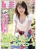 顔60点、身体98点、性格120点 男がヤリたくなるちょいブス巨乳！！農家の娘さん中出しAVデビュー！！千葉みう