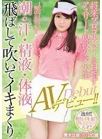 将来プロゴルファーを目指すアスリート現役女子大生 潮・汗・精液・体液飛ばして吹いてイキまくりAVデビュー！！