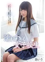 濡れすぎる女子校生 チ○ポとの相性が良すぎて理性崩壊。10回以上ハメ潮吹いちゃいました… あいり
