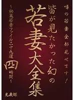 噂の若妻全部見せます！皆が見たかった幻の若妻大全集 〜秘蔵若妻ファイル二十九選四時間〜 （DOD）