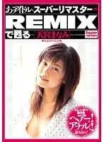あのアイドルがスーパーリマスターREMIXで甦る [天宮まなみ]