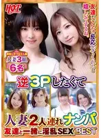 逆3Pしたくて人妻2人連れナンパ 友達と一緒に淫乱SEX Best4 6名