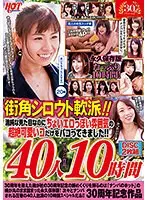 街角シロウト軟派！！清純な見た目なのにちょいエロっぽい雰囲気の超絶可愛いコだけをパコってきました！！40人10時間
