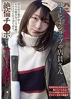 【ベストヒッツ】ハニカミ可愛いコーヒーショップの店員さん 照れ屋で恥ずかしがりな娘をねっとり前戯でトロトロに仕上げてから、絶倫チ●ポによるアクメ漬け【アウトレット】