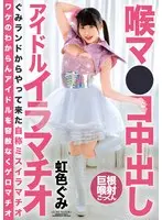 【ベストヒッツ】喉マ●コ中出し アイドルイラマチオ 虹色ぐみ【アウトレット】