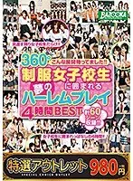 【特選アウトレット】こんな展開待ってました！！360°制服女子校生に囲まれる夢のハーレムプレイ4時間BEST