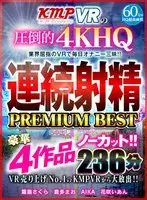 [VR] A Large Release From The No.1 Selling VR Videos From KMPVR!! A 4 Uncut Deluxe Video Collection CONSECUTIVE EJACULATION PREMIUM BEST HITS COLLECTION 236 Minutes