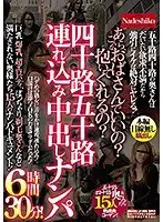 四十路五十路連れ込み中出しナンパ6時間30分！あら、こんなおばさんでもいいの？抱いてくれるの？巨乳、爆乳、超エロバディ、ぽっちゃり、剃毛奥さんなど満たされない奥様たち15人のナンパドキュメント！