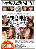 ハードディープフェラ＆SEX 厳選！嗚咽と涙にまみれた15人の娘達