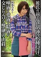 悲劇の寝取られ山ガール 彼氏の前で強●連続種付け。唾液と愛液と精液が交じり合う獣欲の山荘。 阿部乃みく （DOD）