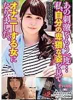 あの刺激をもう一度… 私、自分の卑猥な姿を見てオナニーする女になりました。