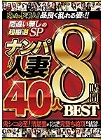 めっちゃド素人！品良く乱れる姿だけ！！間違い無しの超厳選SP ナンパされた人妻 40人8時間BEST（2枚組）