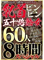 ほとばしる熟女のエロチズム 乳首ビンビン五十路熟女 使い込まれ肥大化したデカ乳首をフル勃起させて酔いしれる快楽 60人8時間スペシャル