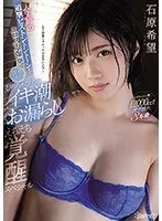 人生初の追撃ピストントントーン！にエロス大爆発 脱水症状寸前びっちゃびちゃイキ潮お漏らしえちえち覚醒スペシャル 石原希望