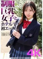 【4K】制服巨乳女子とホテルで初エッチ 月野かすみ