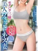 セクハラ三昧！美人フィットネス妻〜むっちり肉感ボディから滴る汗…筋肉アスリートボディから溢れる愛液〜52人8時間